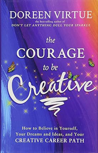 The Courage to Be Creative - How to Believe in Yourself, Your Dreams and Ideas, and Your Creative Career Path